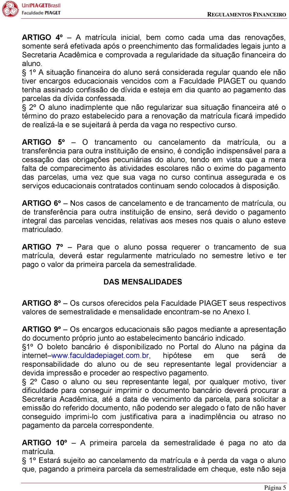 1º A situação financeira do aluno será considerada regular quando ele não tiver encargos educacionais vencidos com a Faculdade PIAGET ou quando tenha assinado confissão de dívida e esteja em dia