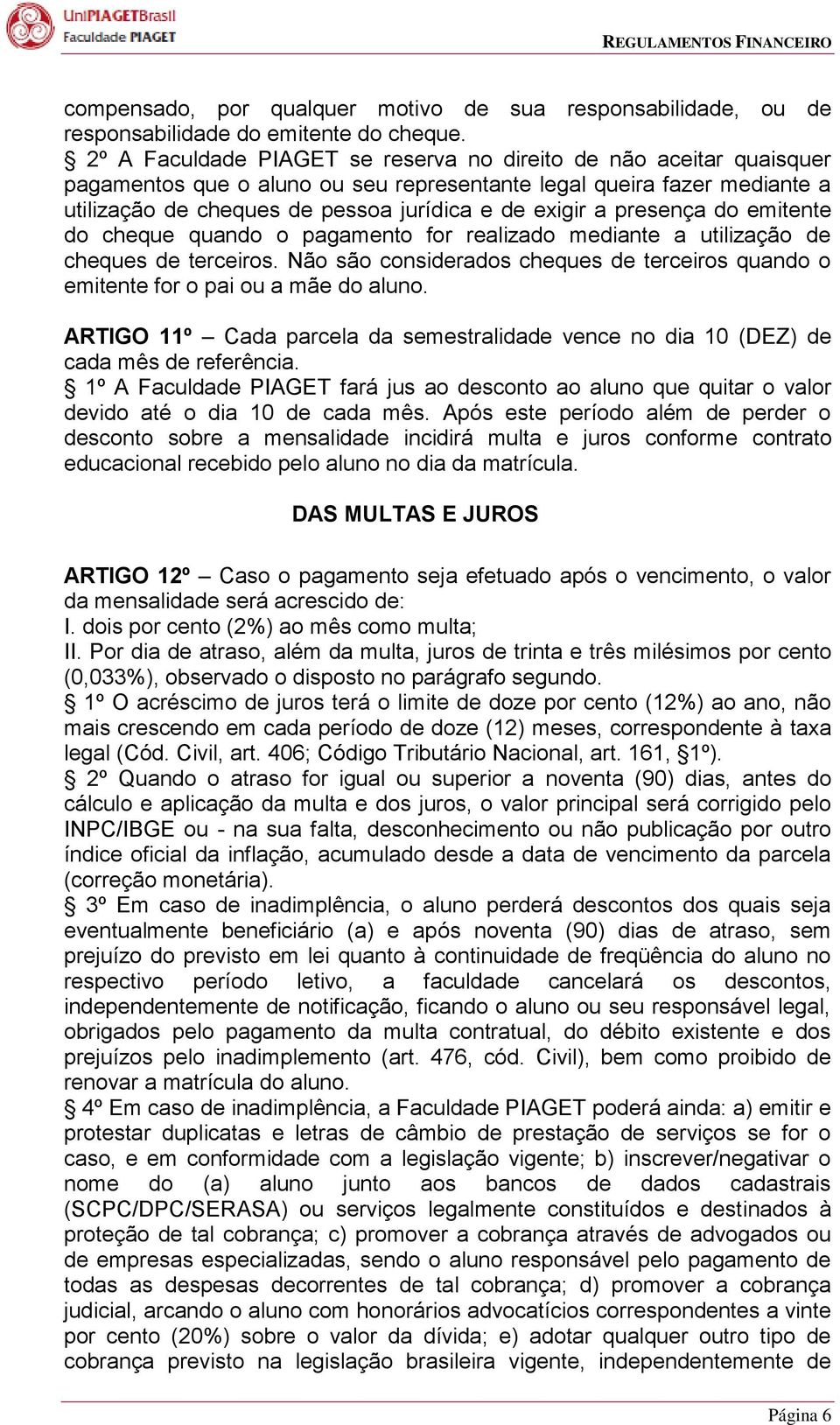 presença do emitente do cheque quando o pagamento for realizado mediante a utilização de cheques de terceiros. Não são considerados cheques de terceiros quando o emitente for o pai ou a mãe do aluno.