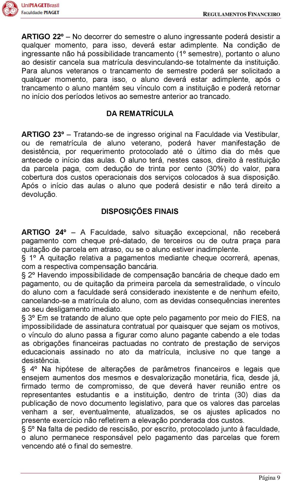 Para alunos veteranos o trancamento de semestre poderá ser solicitado a qualquer momento, para isso, o aluno deverá estar adimplente, após o trancamento o aluno mantém seu vínculo com a instituição e