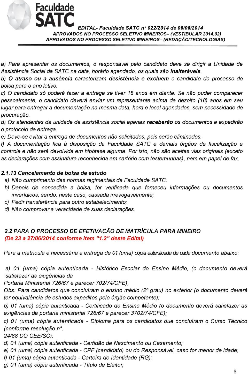 Se não puder comparecer pessoalmente, o candidato deverá enviar um representante acima de dezoito (18) anos em seu lugar para entregar a documentação na mesma data, hora e local agendados, sem