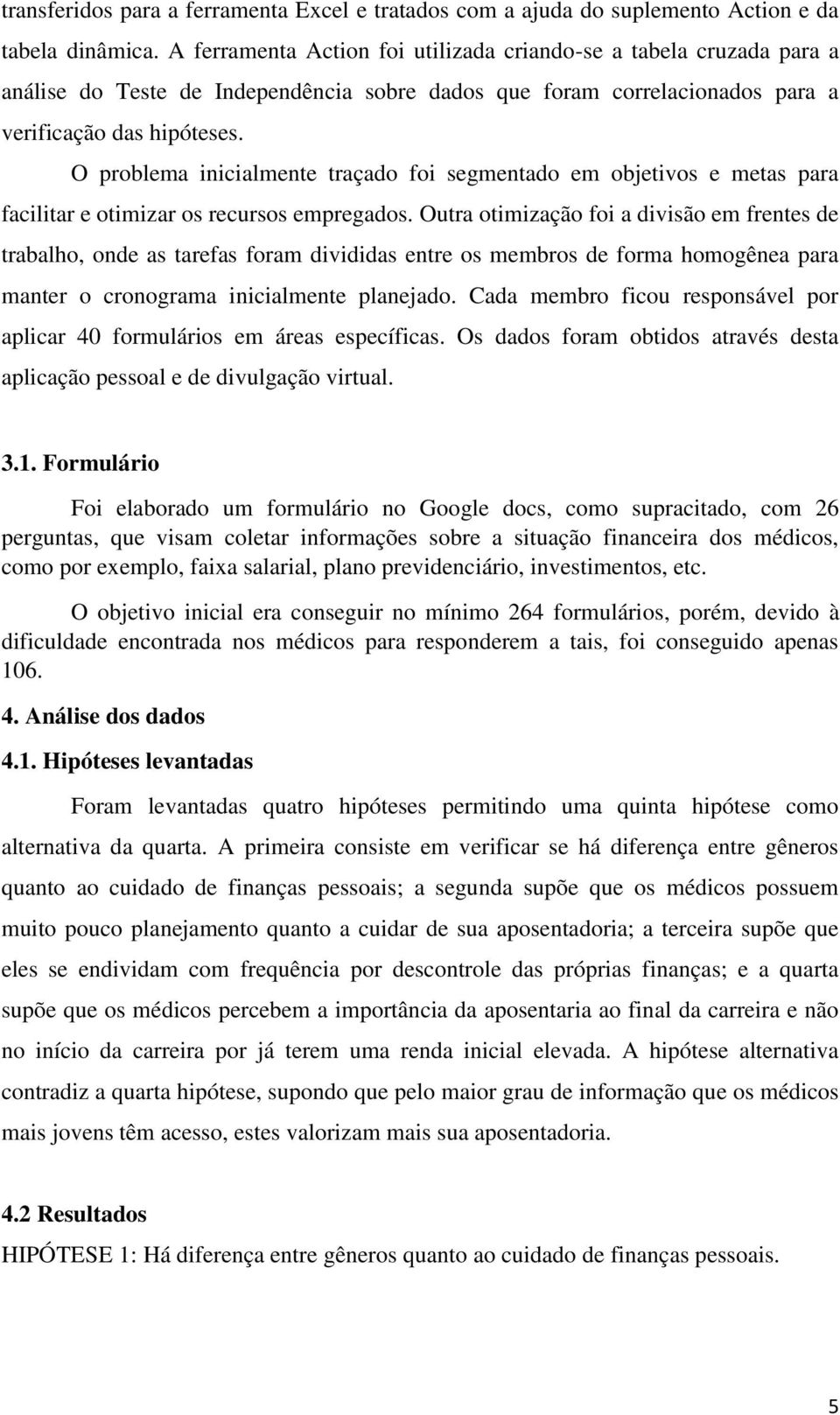 O problema inicialmente traçado foi segmentado em objetivos e metas para facilitar e otimizar os recursos empregados.