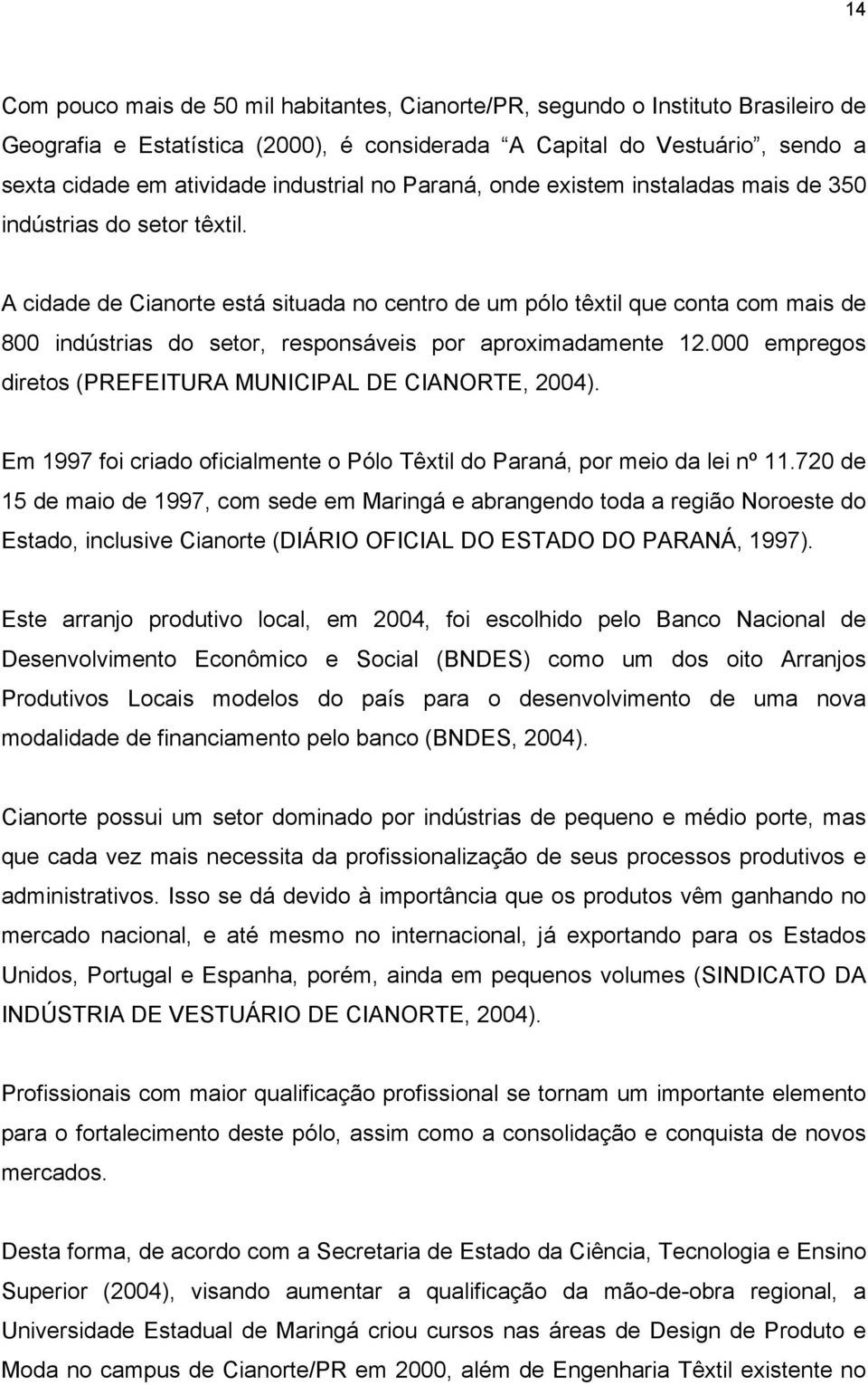 A cidade de Cianorte está situada no centro de um pólo têxtil que conta com mais de 800 indústrias do setor, responsáveis por aproximadamente 12.