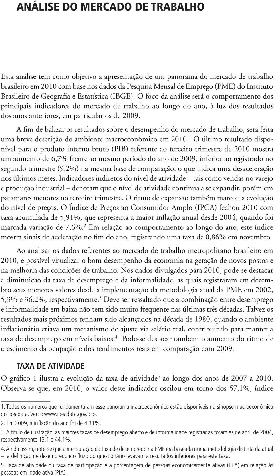 O foco da análise será o comportamento dos principais indicadores do mercado de trabalho ao longo do ano, à luz dos resultados dos anos anteriores, em particular os de 2009.