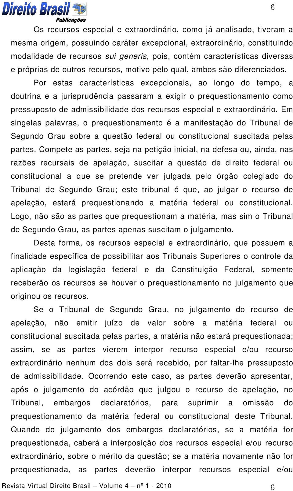 Por estas características excepcionais, ao longo do tempo, a doutrina e a jurisprudência passaram a exigir o prequestionamento como pressuposto de admissibilidade dos recursos especial e