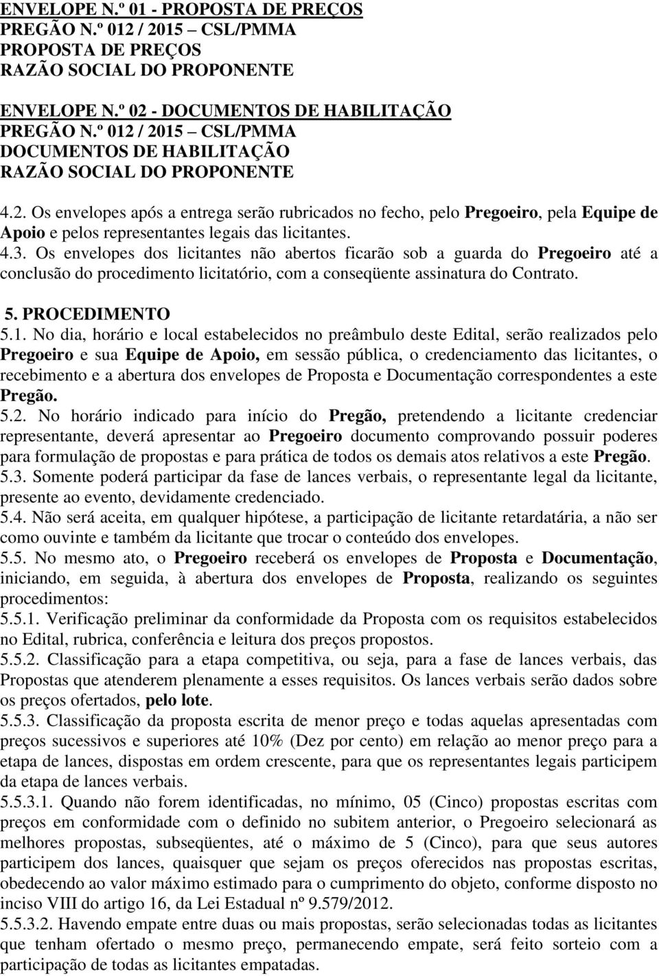 4.3. Os envelopes dos licitantes não abertos ficarão sob a guarda do Pregoeiro até a conclusão do procedimento licitatório, com a conseqüente assinatura do Contrato. 5. PROCEDIMENTO 5.1.