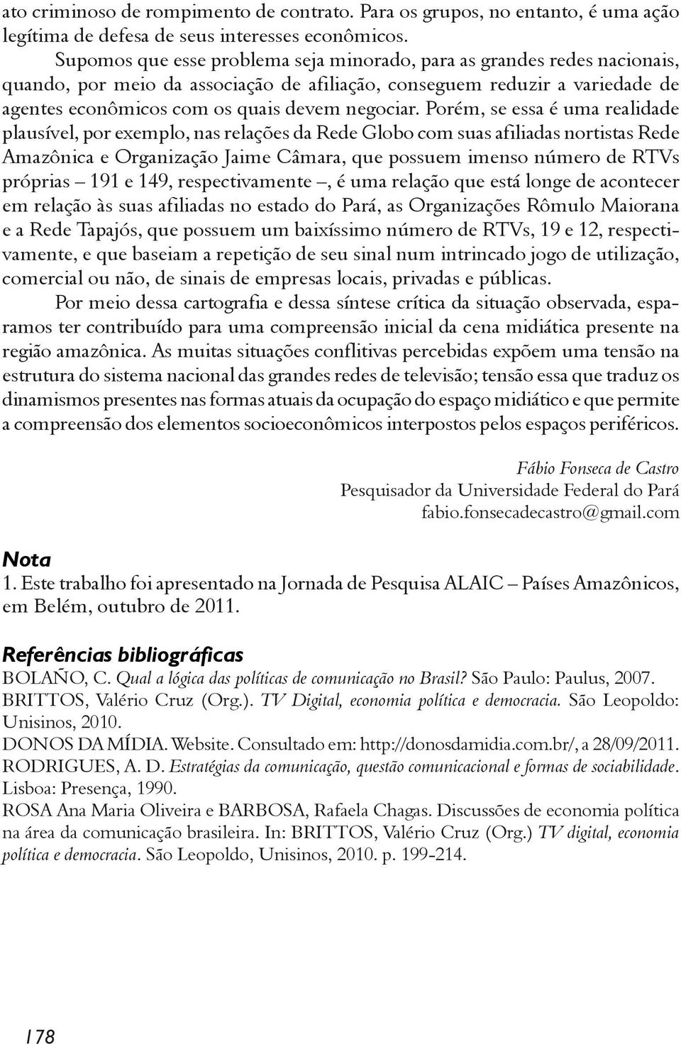 Porém, se essa é uma realidade plausível, por exemplo, nas relações da Rede Globo com suas afiliadas nortistas Rede Amazônica e Organização Jaime Câmara, que possuem imenso número de RTVs próprias