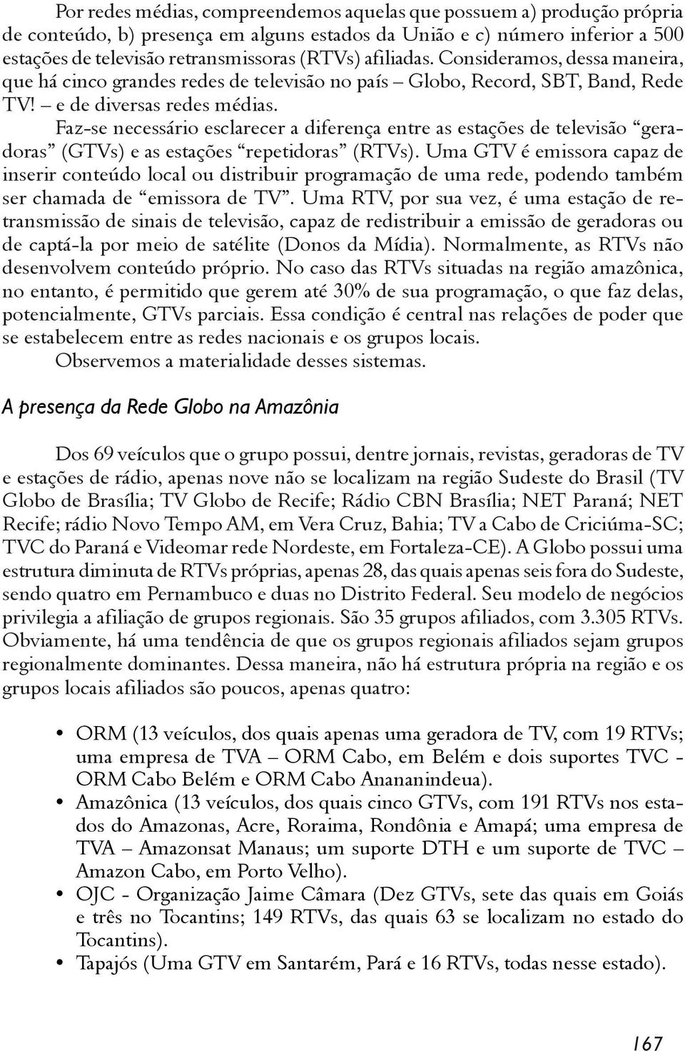 Faz-se necessário esclarecer a diferença entre as estações de televisão geradoras (GTVs) e as estações repetidoras (RTVs).