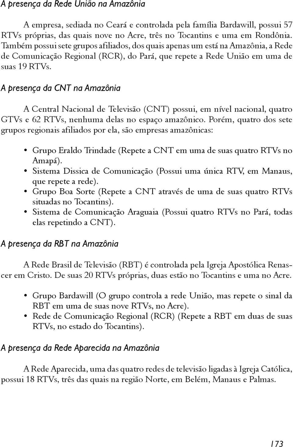 A presença da CNT na Amazônia A Central Nacional de Televisão (CNT) possui, em nível nacional, quatro GTVs e 62 RTVs, nenhuma delas no espaço amazônico.