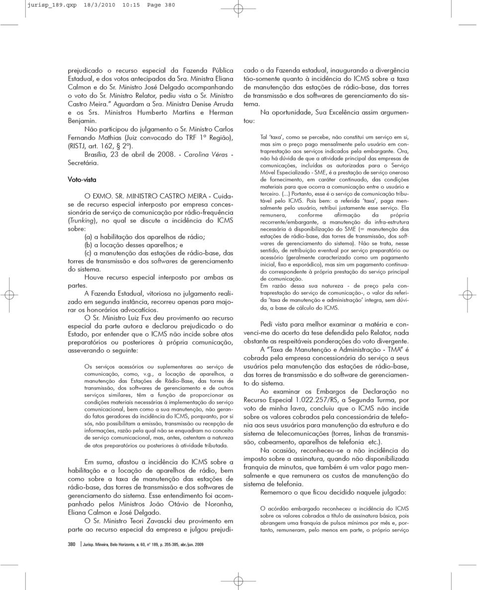 Ministros Humberto Martins e Herman Benjamin. Não participou do julgamento o Sr. Ministro Carlos Fernando Mathias (Juiz convocado do TRF 1ª Região), (RISTJ, art. 162, 2º).