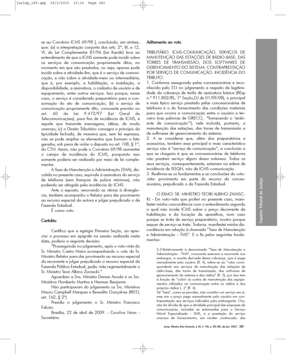 ou seja, apenas pode incidir sobre a atividade-fim, que é o serviço de comunicação, e não sobre a atividade-meio ou intermediária, que é, por exemplo, a habilitação, a instalação, a disponibilidade,