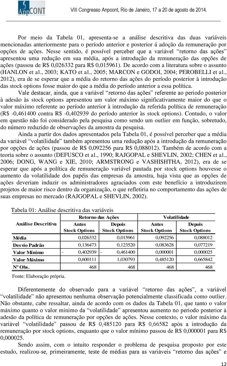 De acordo com a literatura sobre o assunto (HANLON et al., 2003; KATO et al., 2005; MARCON e GODOI, 2004; PEROBELLI et al.