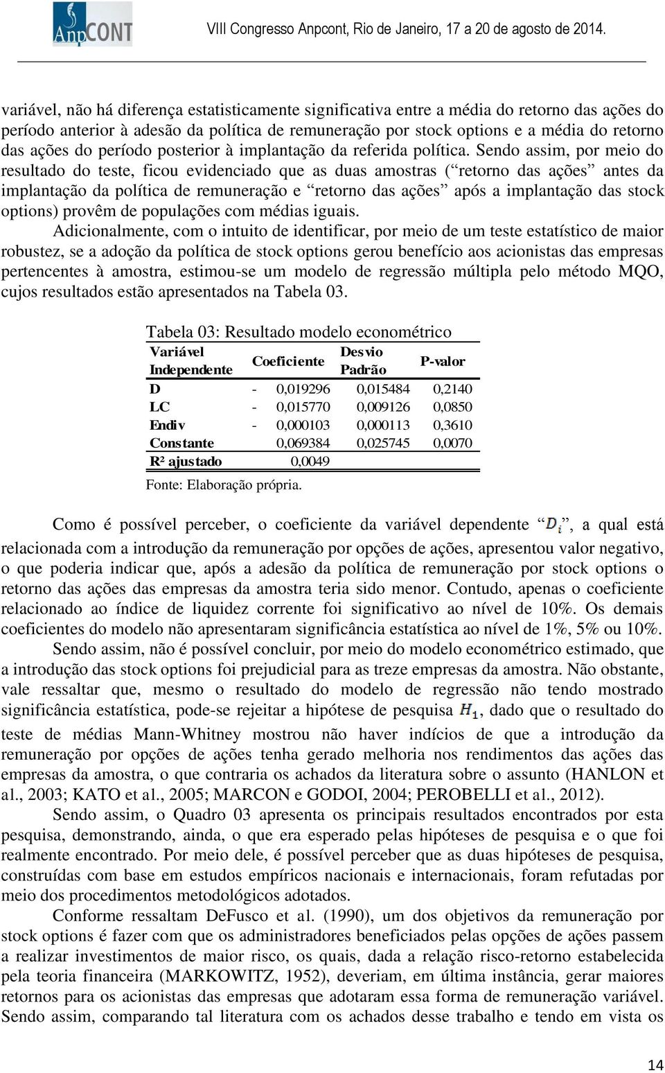 Sendo assim, por meio do resultado do teste, ficou evidenciado que as duas amostras ( retorno das ações antes da implantação da política de remuneração e retorno das ações após a implantação das