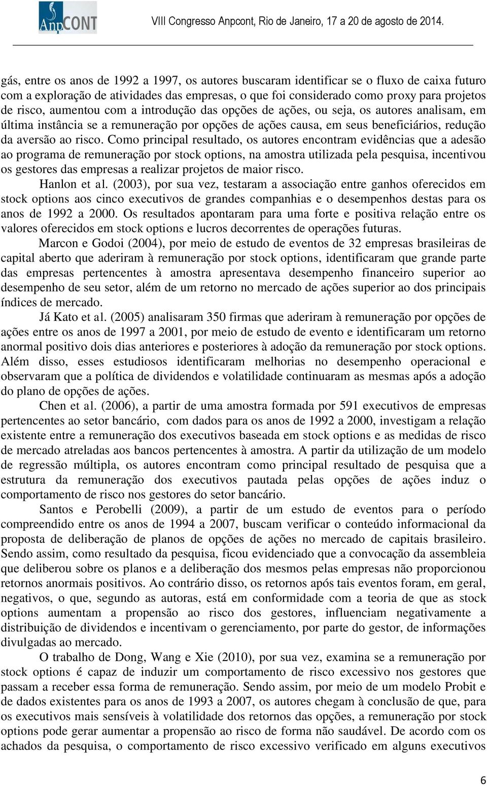 Como principal resultado, os autores encontram evidências que a adesão ao programa de remuneração por stock options, na amostra utilizada pela pesquisa, incentivou os gestores das empresas a realizar