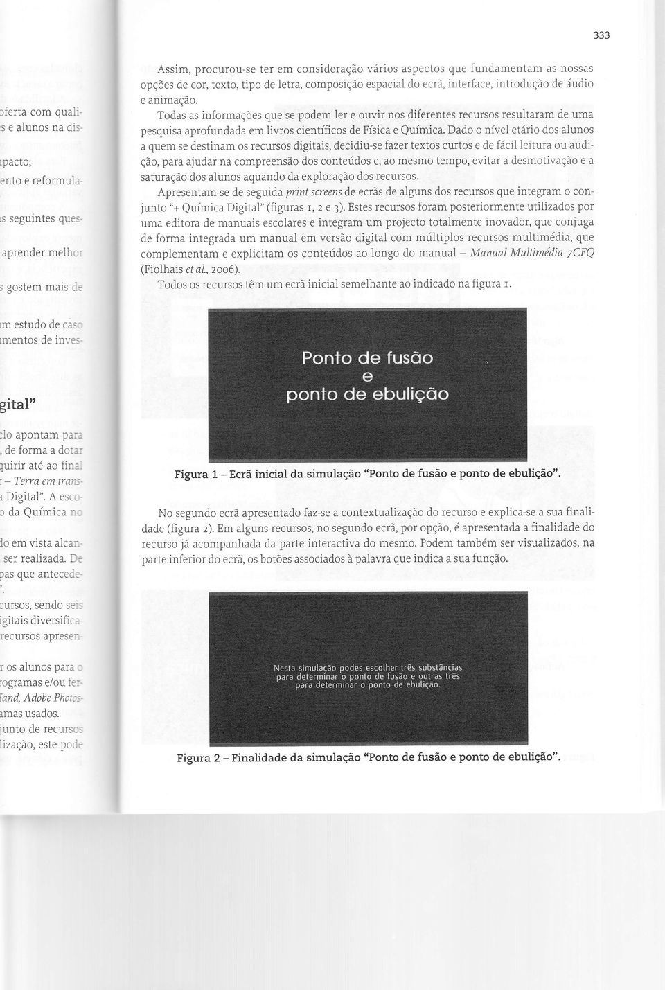 Todas as informações que se podem Ìer e ouvir nos diferentes recursos resultaram de uma pesquisa aprofundada em iivros científicos de Física e Química.