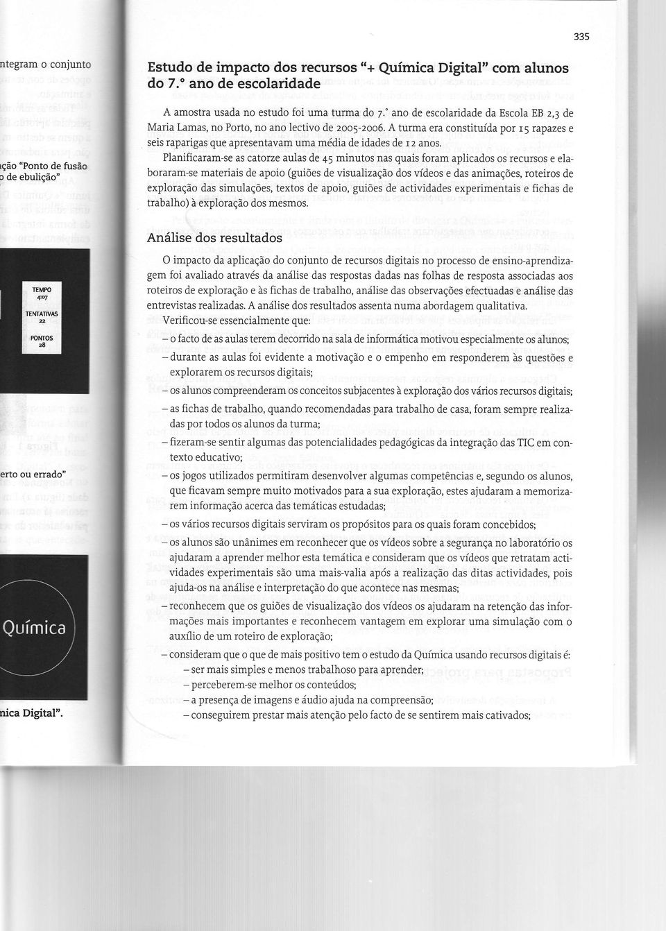 PÌanificaramse as catorze aulas de 45 minutos nas quais foram aplicados os recursos e elaboraramse materiais de apoio (guiões de visualização dos vídeos e das animações, roteiros de exploração das