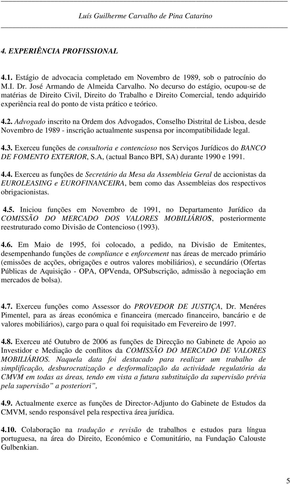 Advogado inscrito na Ordem dos Advogados, Conselho Distrital de Lisboa, desde Novembro de 1989 - inscrição actualmente suspensa por incompatibilidade legal. 4.3.