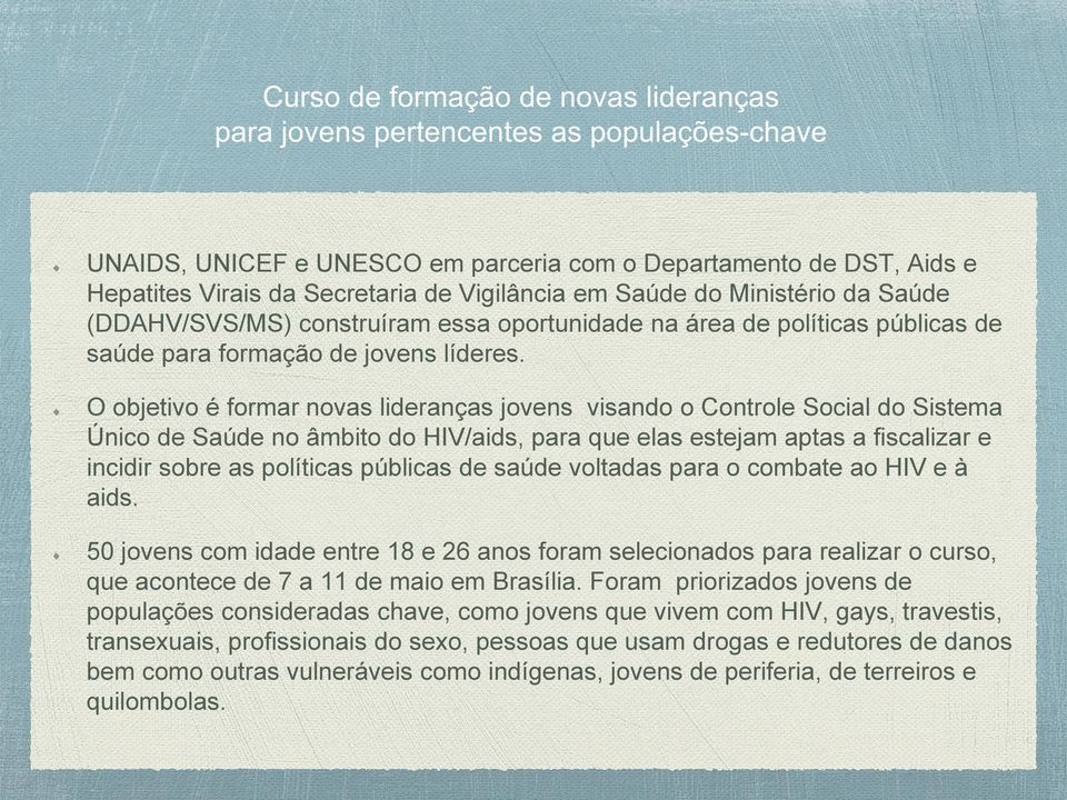 O objetivo é formar novas lideranças jovens visando o Controle Social do Sistema Único de Saúde no âmbito do HIV/aids, para que elas estejam aptas a fiscalizar e incidir sobre as políticas públicas