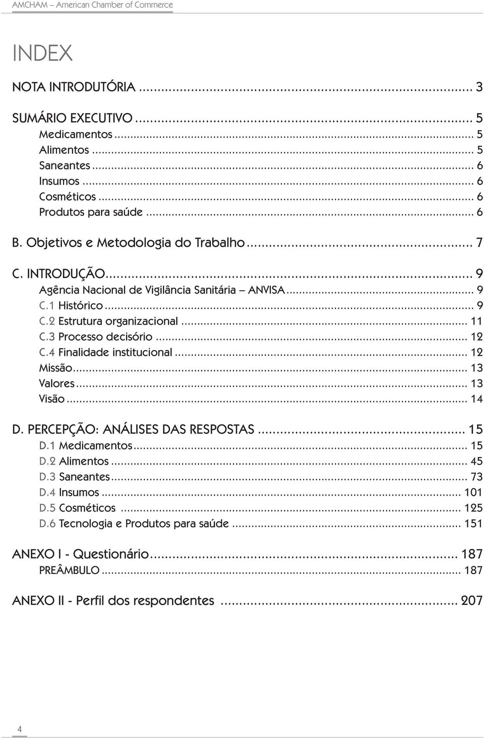 3 Processo decisório... 12 C.4 Finalidade institucional... 12 Missão... 13 Valores... 13 Visão... 14 D. PERCEPÇÃO: ANÁLISES DAS RESPOSTAS... 15 D.1 Medicamentos... 15 D.2 Alimentos.