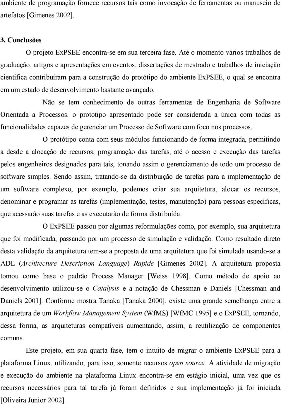 ExPSEE, o qual se encontra em um estado de desenvolvimento bastante avançado. Não se tem conhecimento de outras ferramentas de Engenharia de Software Orientada a Processos.