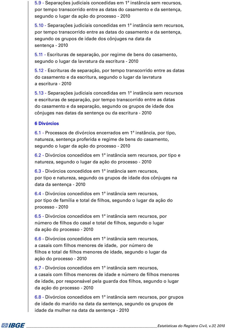 - Escrituras de separação, por regime de bens do casamento, segundo o lugar da lavratura da escritura - 00 5.