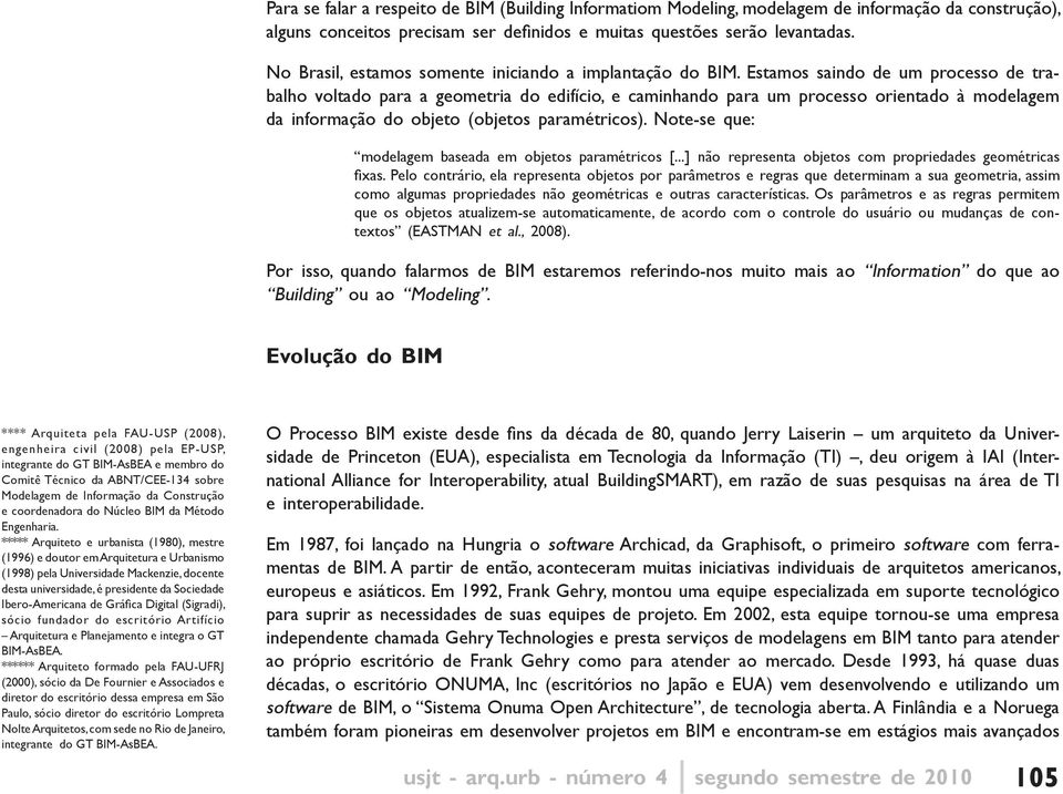 Estamos saindo de um processo de trabalho voltado para a geometria do edifício, e caminhando para um processo orientado à modelagem da informação do objeto (objetos paramétricos).