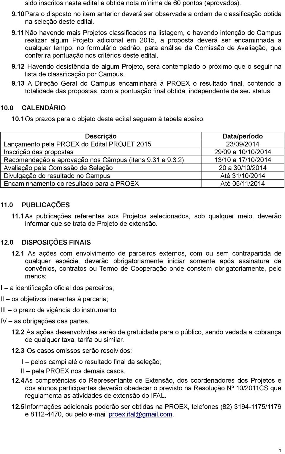 11 Não havendo mais Projetos classificados na listagem, e havendo intenção do Campus realizar algum Projeto adicional em 2015, a proposta deverá ser encaminhada a qualquer tempo, no formulário