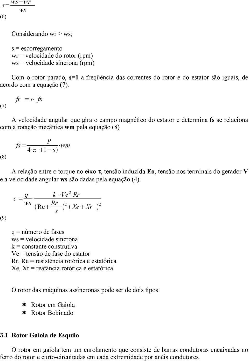 (7) fr =s fs A velocidade angular que gira o campo magnético do estator e determina fs se relaciona com a rotação mecânica wm pela equação (8) (8) P fs= 4 π 1 s wm A relação entre o torque no eixo τ,