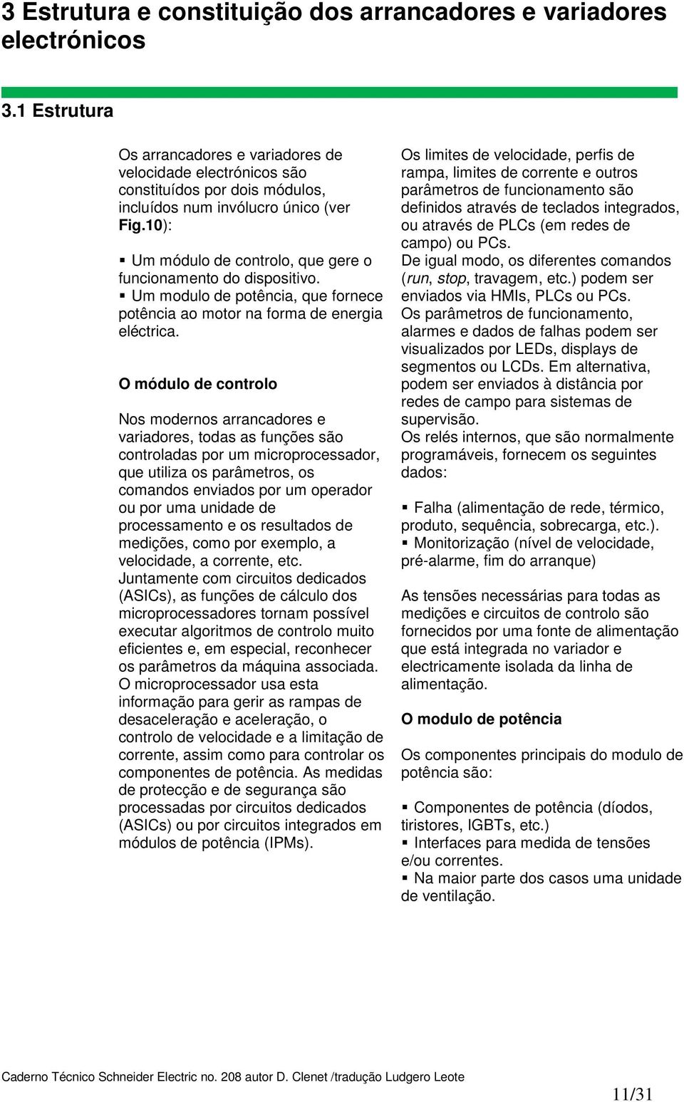 O módul de cntrl Ns mderns arrancadres e variadres, tdas as funções sã cntrladas pr um micrprcessadr, que utiliza s parâmetrs, s cmands enviads pr um peradr u pr uma unidade de prcessament e s