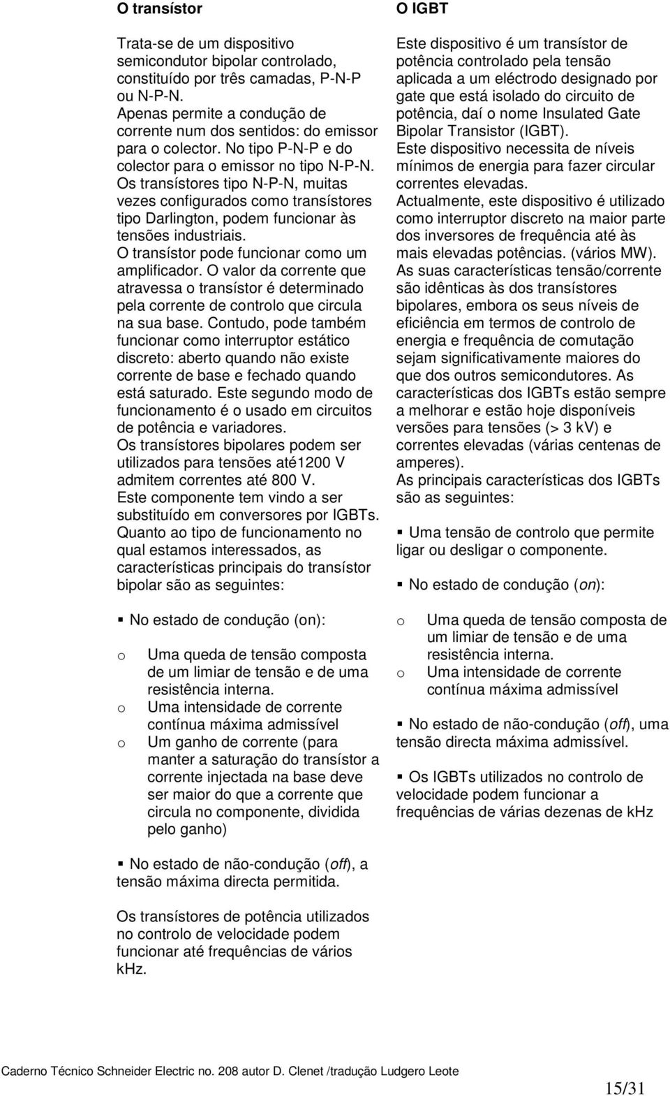 O transístr pde funcinar cm um amplificadr. O valr da crrente que atravessa transístr é determinad pela crrente de cntrl que circula na sua base.