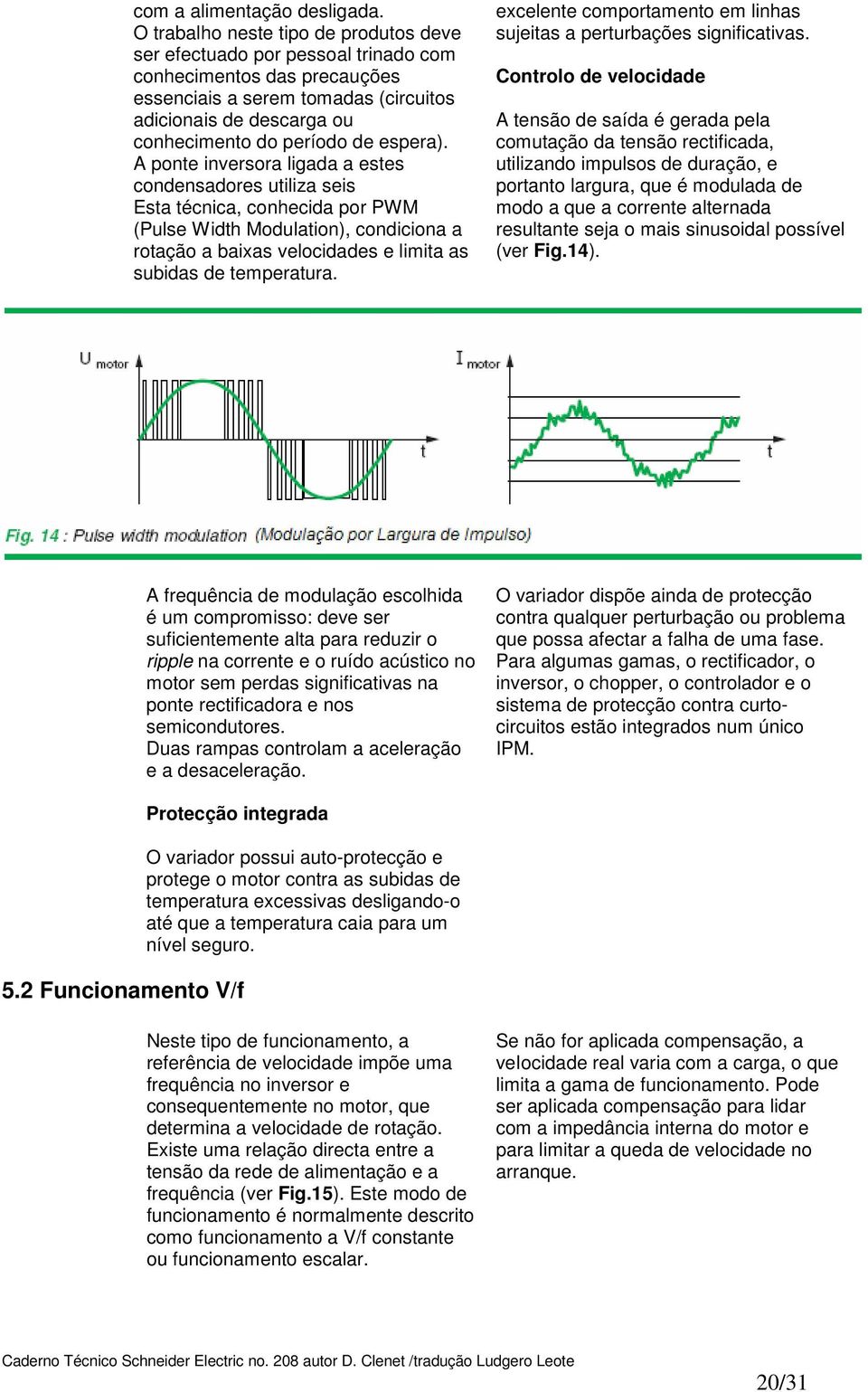 A pnte inversra ligada a estes cndensadres utiliza seis Esta técnica, cnhecida pr PWM (Pulse Width Mdulatin), cndicina a rtaçã a baixas velcidades e limita as subidas de temperatura.