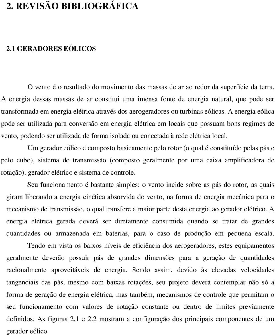 A energia eólica pode ser utilizada para conversão em energia elétrica em locais que possuam bons regimes de vento, podendo ser utilizada de forma isolada ou conectada à rede elétrica local.