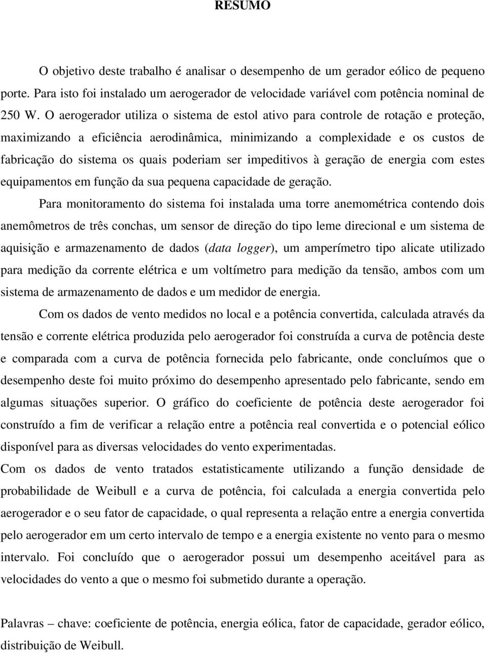 poderiam ser impeditivos à geração de energia com estes equipamentos em função da sua pequena capacidade de geração.