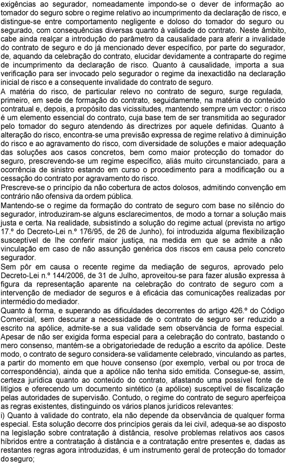 Neste âmbito, cabe ainda realçar a introdução do parâmetro da causalidade para aferir a invalidade do contrato de seguro e do já mencionado dever específico, por parte do segurador, de, aquando da