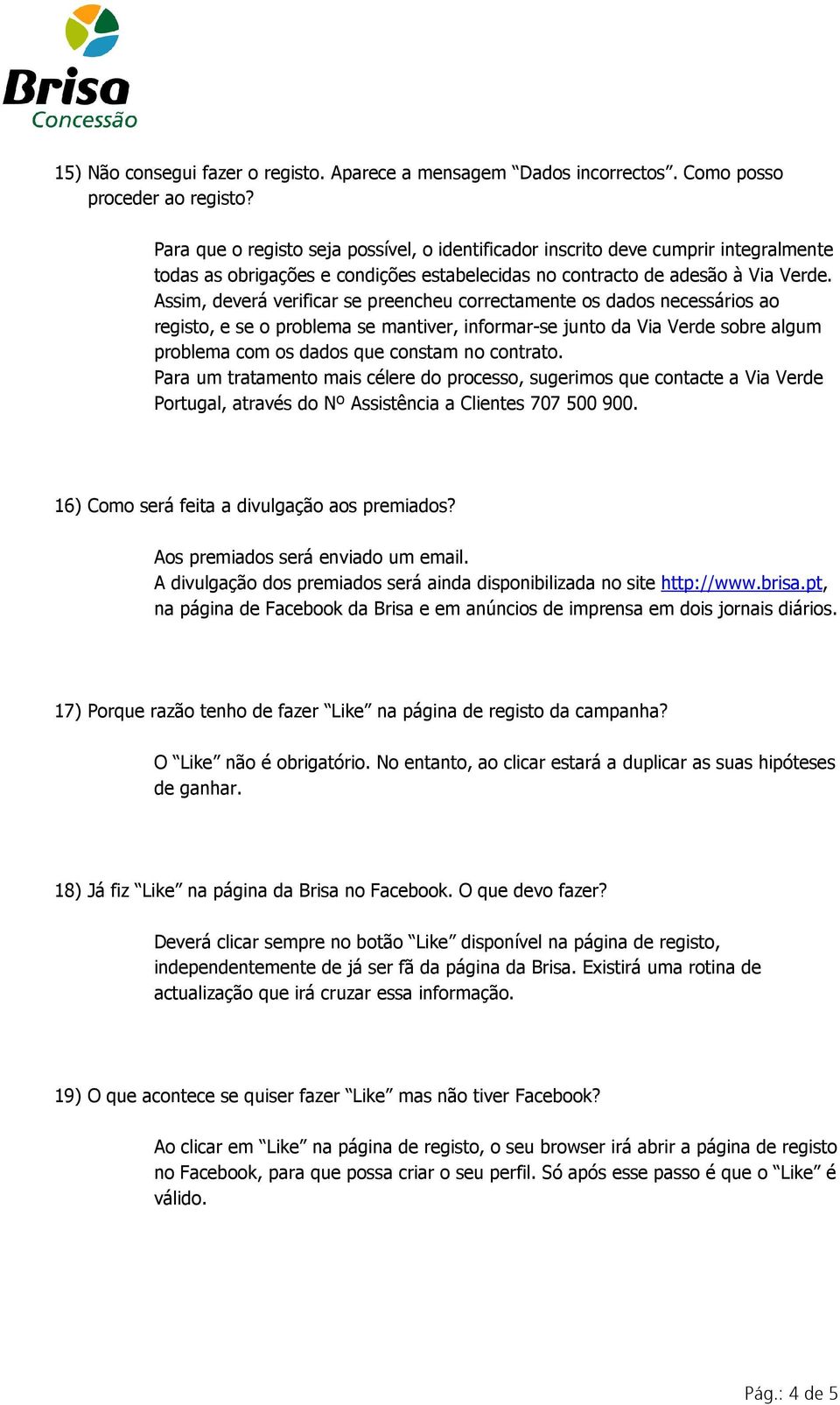 Assim, deverá verificar se preencheu correctamente os dados necessários ao registo, e se o problema se mantiver, informar-se junto da Via Verde sobre algum problema com os dados que constam no