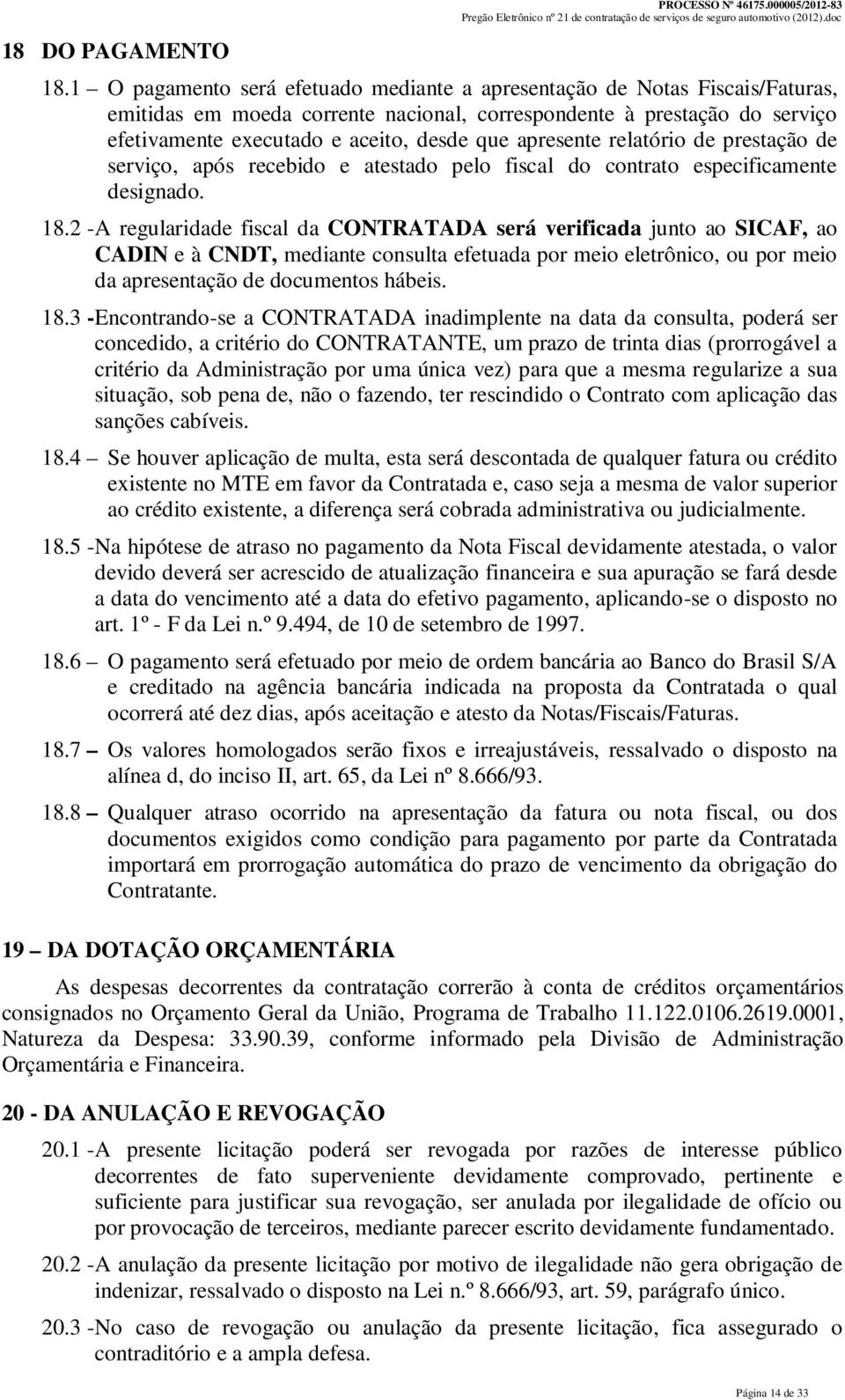 apresente relatório de prestação de serviço, após recebido e atestado pelo fiscal do contrato especificamente designado. 18.