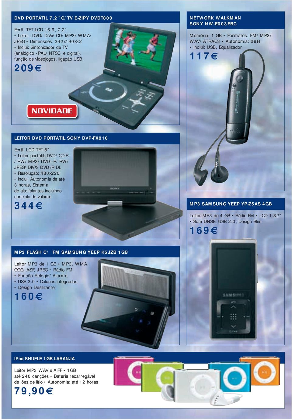 209 NETWORK WALKMAN SONY NW-E003FBC Memória: 1 GB Formatos: FM/MP3/ WAV/ATRAC3 Autonomia: 28H Inclui: USB, Equalizador 117 LEITOR DVD PORTATIL SONY DVP-FX810 Ecrã: LCD TFT 8 Leitor portátil: DVD/CD-R