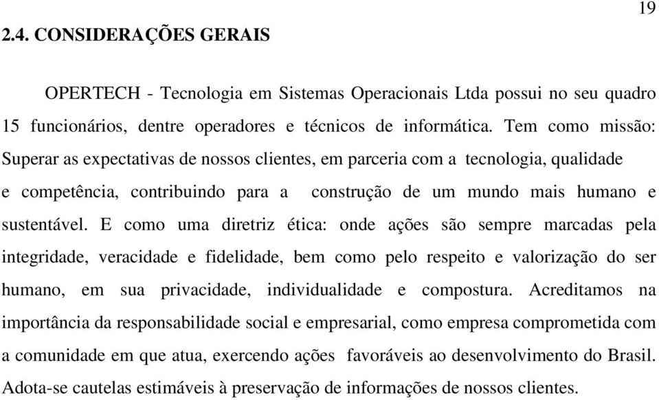 E como uma diretriz ética: onde ações são sempre marcadas pela integridade, veracidade e fidelidade, bem como pelo respeito e valorização do ser humano, em sua privacidade, individualidade e