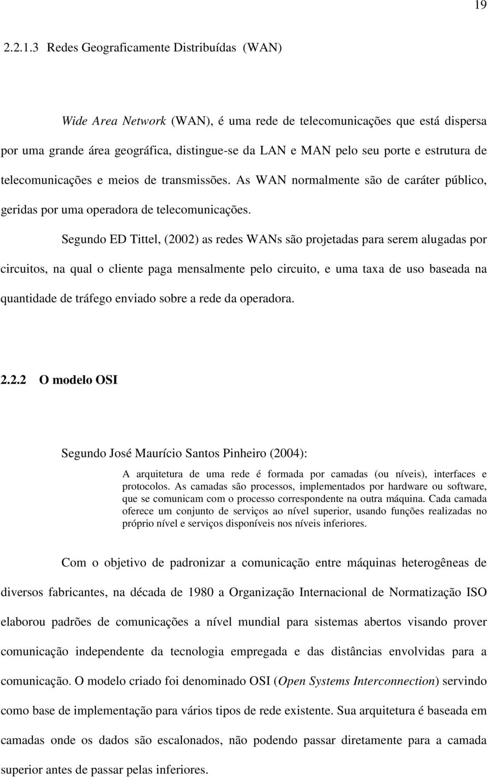 Segundo ED Tittel, (2002) as redes WANs são projetadas para serem alugadas por circuitos, na qual o cliente paga mensalmente pelo circuito, e uma taxa de uso baseada na quantidade de tráfego enviado