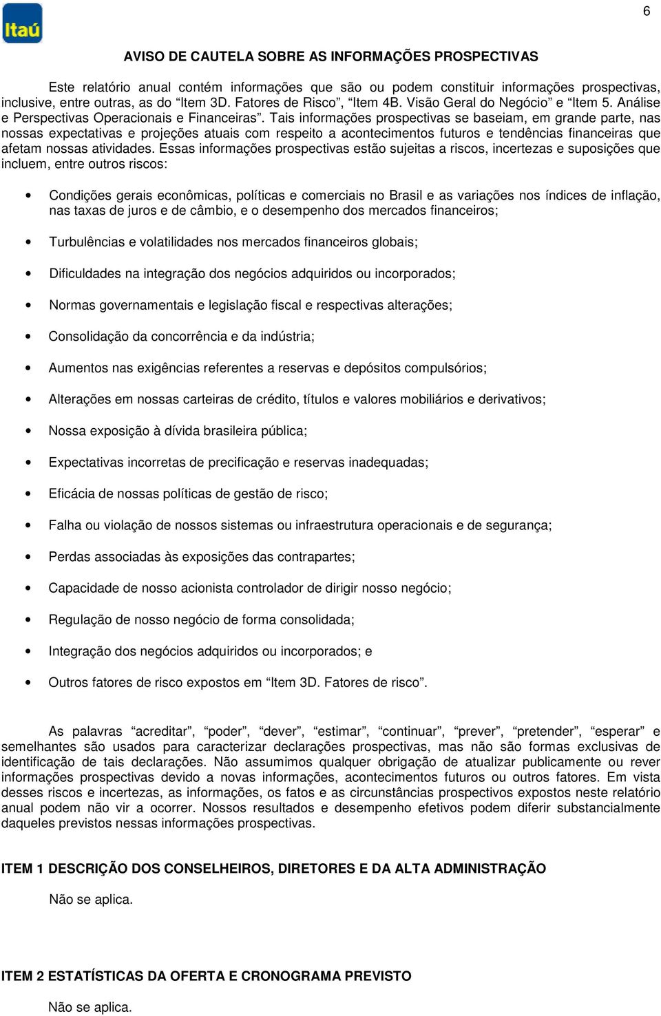 Tais informações prospectivas se baseiam, em grande parte, nas nossas expectativas e projeções atuais com respeito a acontecimentos futuros e tendências financeiras que afetam nossas atividades.