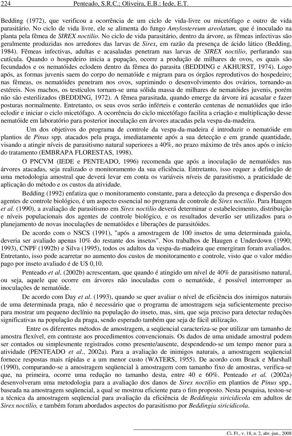 No ciclo de vida parasitário, dentro da árvore, as fêmeas infectivas são geralmente produzidas nos arredores das larvas de Sirex, em razão da presença de ácido lático (Bedding, 1984).