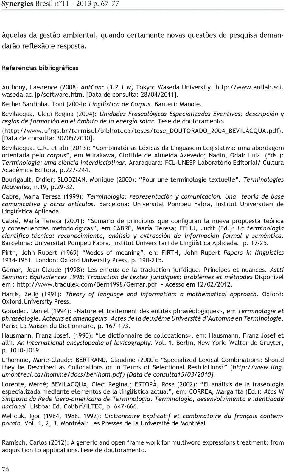 Bevilacqua, Cleci Regina (2004): Unidades Fraseológicas Especializadas Eventivas: descripción y reglas de formación en el ámbito de la energía solar. Tese de doutoramento. (http://www.ufrgs.