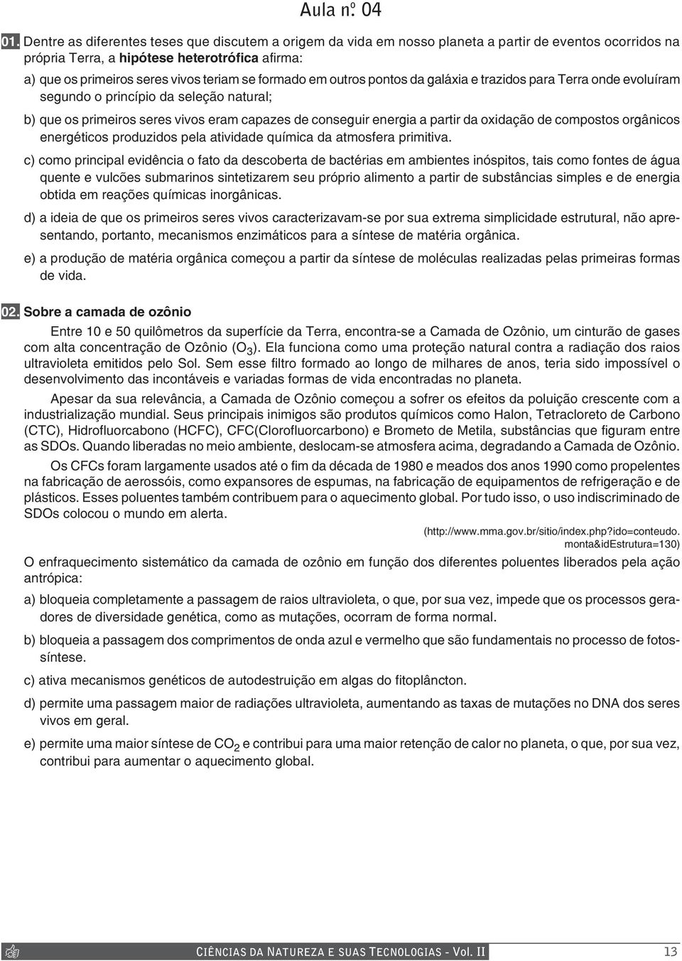 formado em outros pontos da galáxia e trazidos para Terra onde evoluíram segundo o princípio da seleção natural; b) que os primeiros seres vivos eram capazes de conseguir energia a partir da oxidação