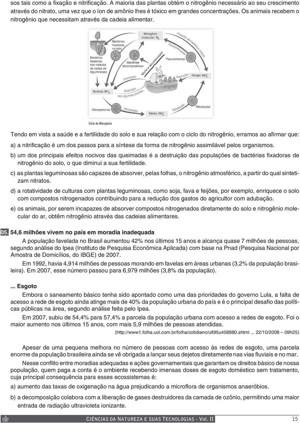 Tendo em vista a saúde e a fertilidade do solo e sua relação com o ciclo do nitrogênio, erramos ao afirmar que: a) a nitrificação é um dos passos para a síntese da forma de nitrogênio assimilável