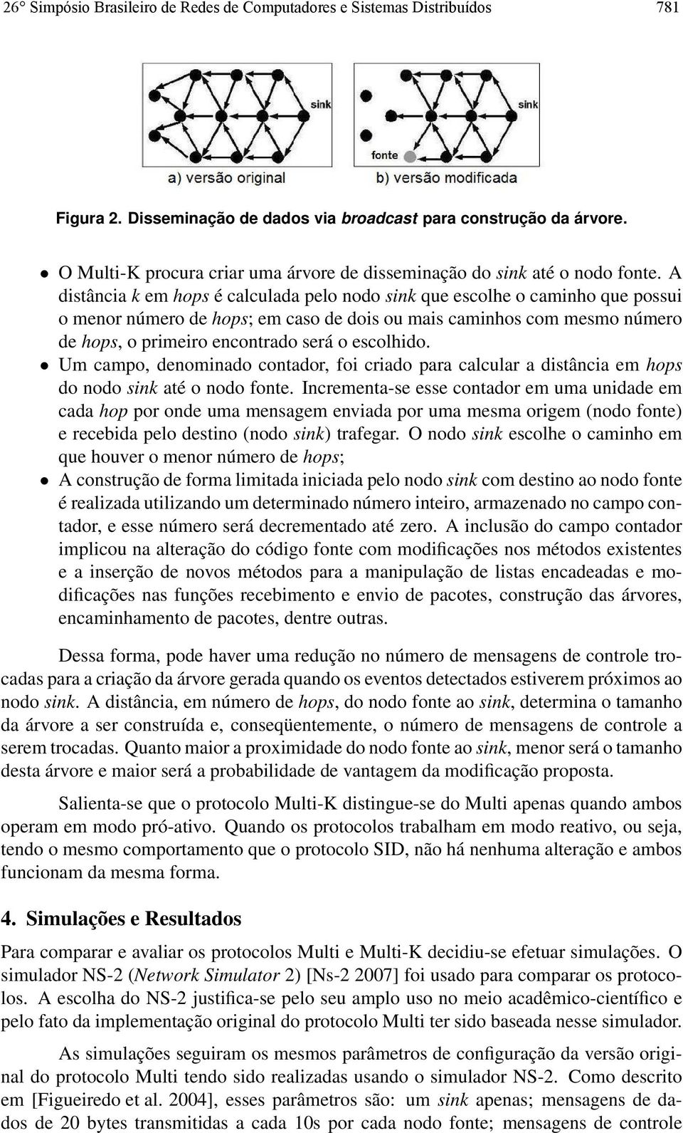 A distância k em hops é calculada pelo nodo sink que escolhe o caminho que possui o menor número de hops; em caso de dois ou mais caminhos com mesmo número de hops, o primeiro encontrado será o