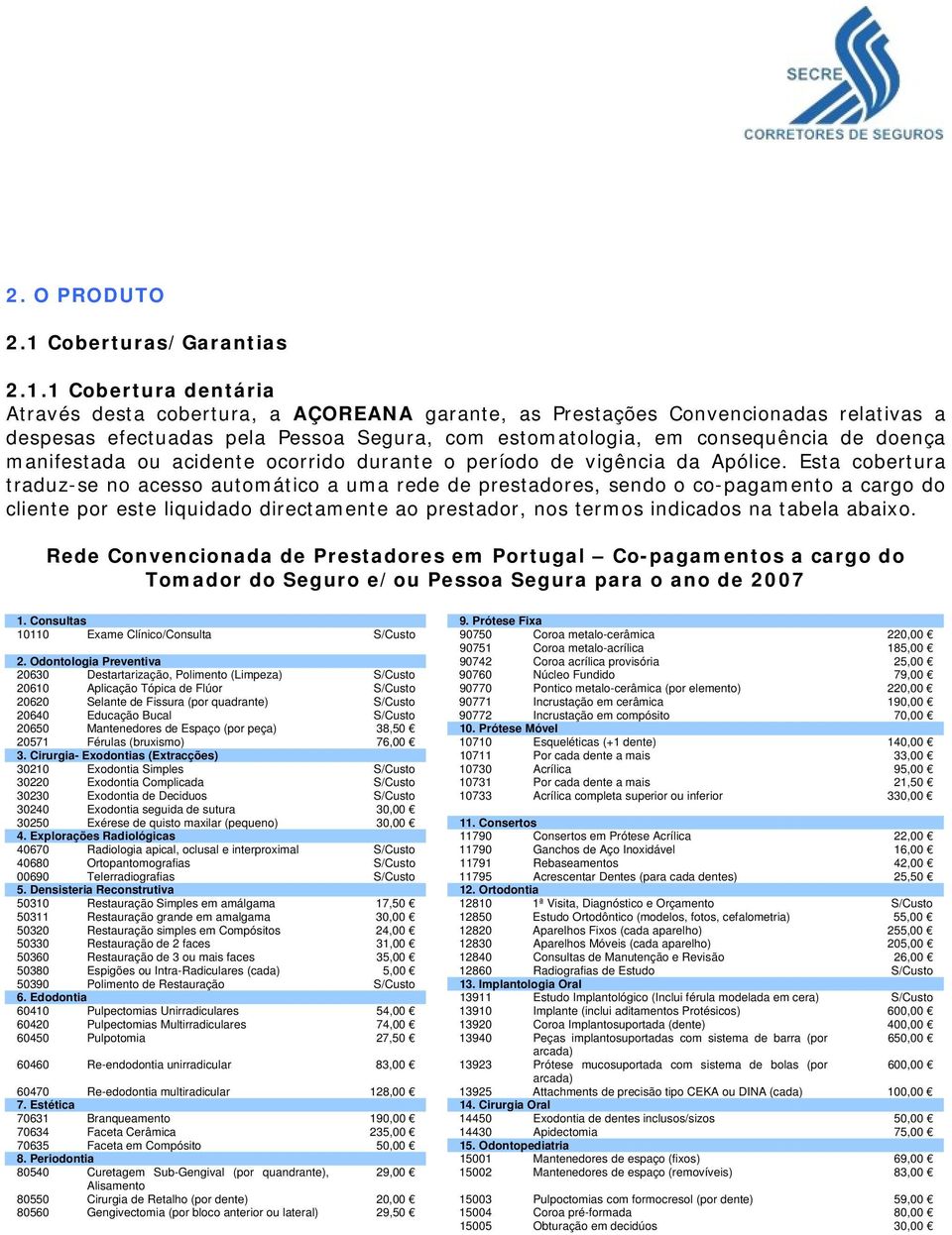 1 Cobertura dentária Através desta cobertura, a AÇOREANA garante, as Prestações Convencionadas relativas a despesas efectuadas pela Pessoa Segura, com estomatologia, em consequência de doença