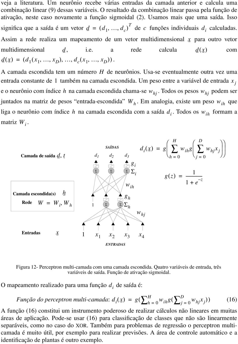 Isso signifia que a saída é um vetor d = ( d 1,, d ) T de funções individuais d i aluladas. Assim a rede realiza um mapeamento de um vetor multidimensional x para outro vetor multidimensional d, i.e. a rede alula d( x) om d( x) = ( d 1 ( x 1,, x ),, d ( x 1,, x )).