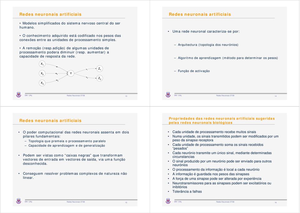 Redes neuronais artificiais Uma rede neuronal caracteriza-se por: Arquitectura (topologia dos neurónios) Algoritmo de aprendizagem (método para determinar os pesos) Função de activação 3 4 Redes