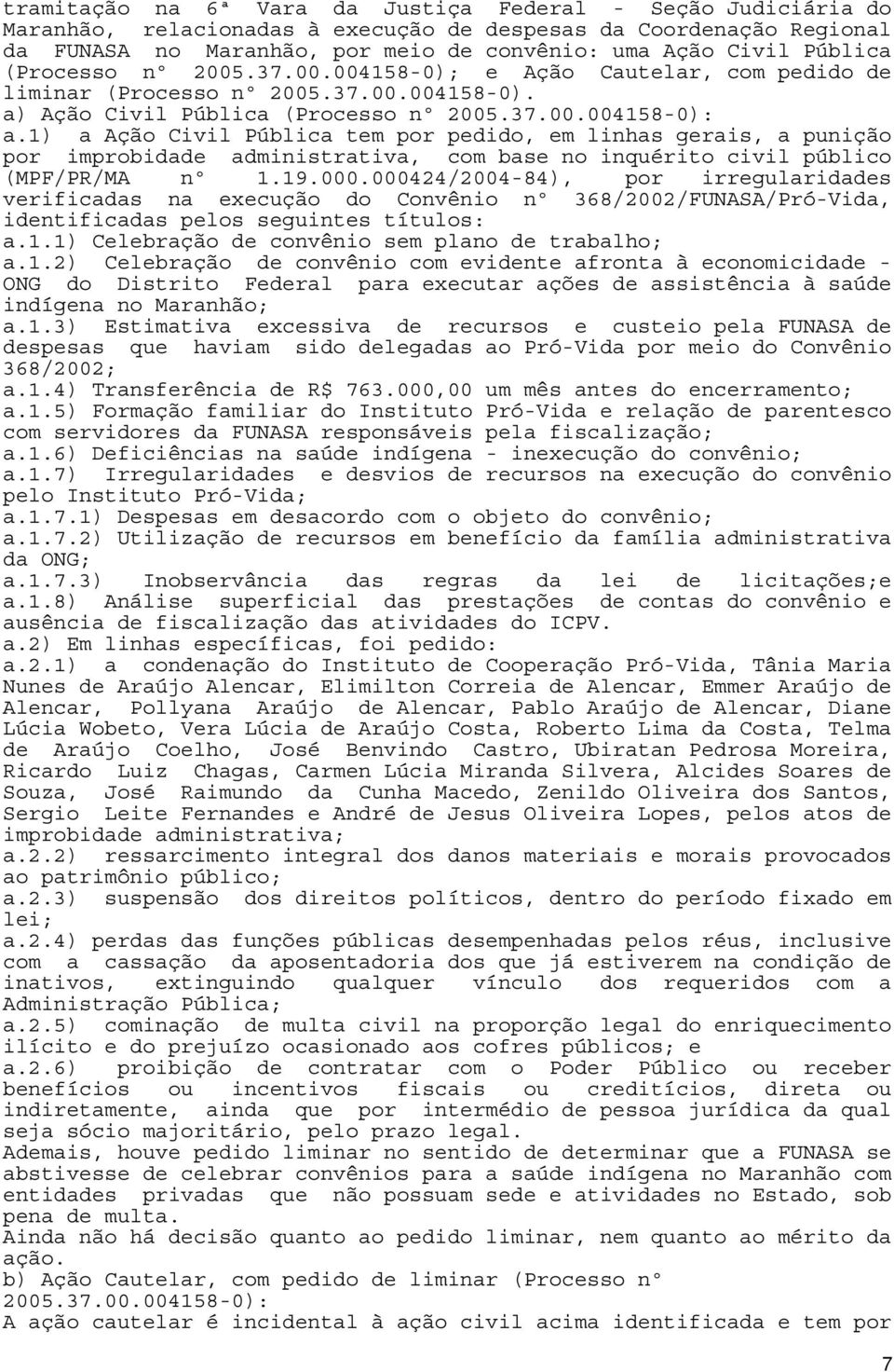 1) a Ação Civil Pública tem por pedido, em linhas gerais, a punição por improbidade administrativa, com base no inquérito civil público (MPF/PR/MA nº 1.19.000.