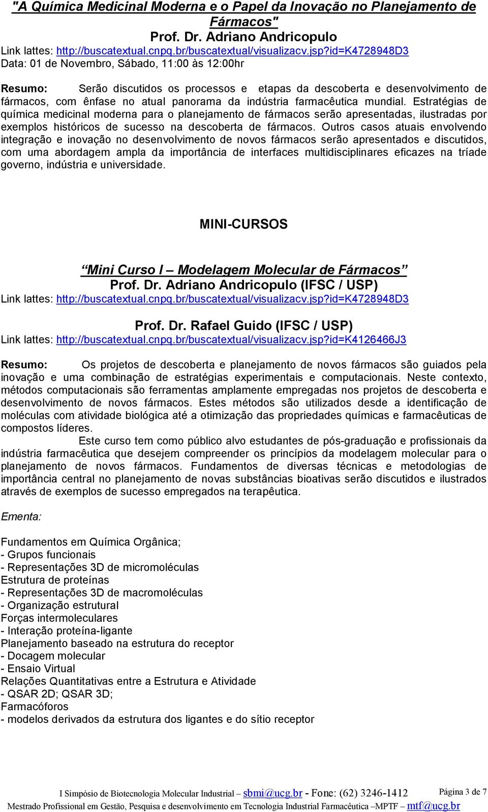 farmacêutica mundial. Estratégias de química medicinal moderna para o planejamento de fármacos serão apresentadas, ilustradas por exemplos históricos de sucesso na descoberta de fármacos.