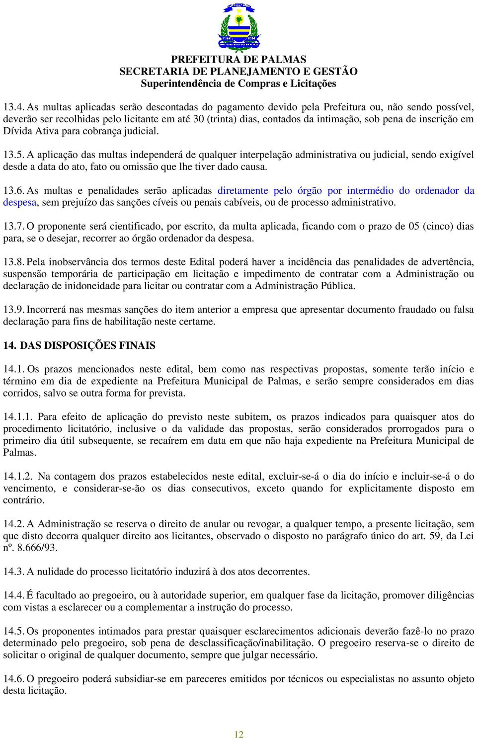 A aplicação das multas independerá de qualquer interpelação administrativa ou judicial, sendo exigível desde a data do ato, fato ou omissão que lhe tiver dado causa. 13.6.